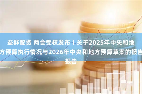 益群配资 两会受权发布丨关于2025年中央和地方预算执行情况与2026年中央和地方预算草案的报告