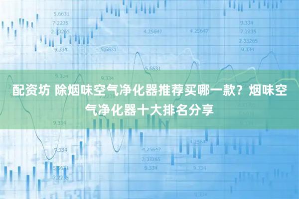 配资坊 除烟味空气净化器推荐买哪一款？烟味空气净化器十大排名分享