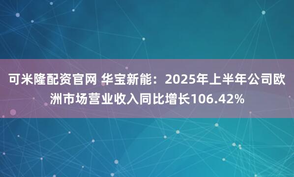 可米隆配资官网 华宝新能：2025年上半年公司欧洲市场营业收入同比增长106.42%