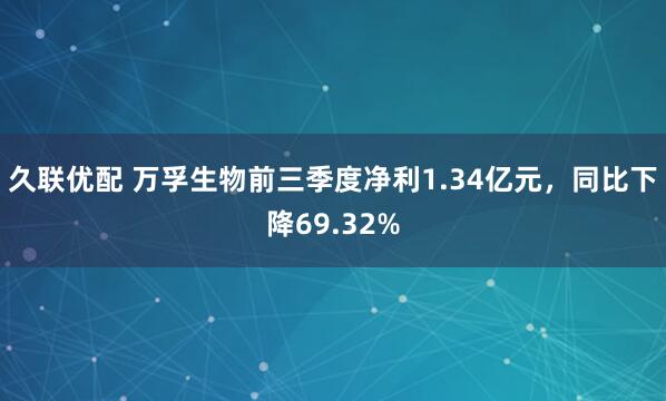 久联优配 万孚生物前三季度净利1.34亿元，同比下降69.32%