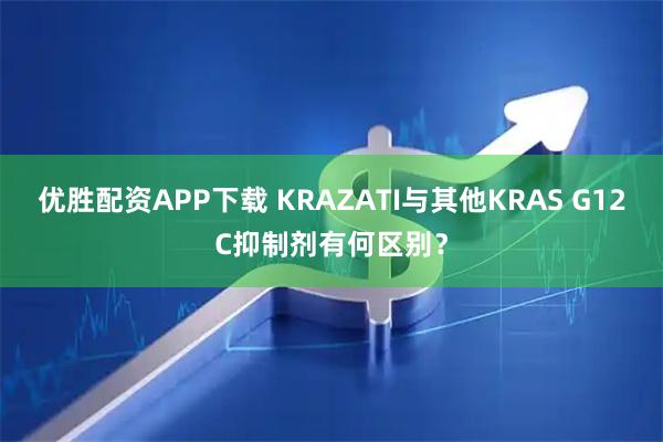 优胜配资APP下载 KRAZATI与其他KRAS G12C抑制剂有何区别?