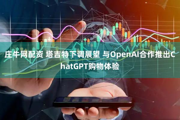 庄牛网配资 塔吉特下调展望 与OpenAI合作推出ChatGPT购物体验