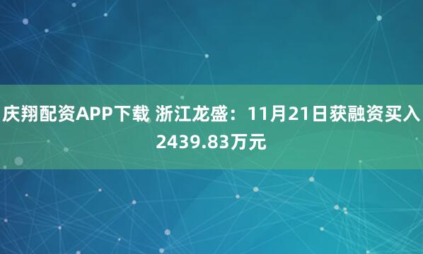 庆翔配资APP下载 浙江龙盛：11月21日获融资买入2439.83万元