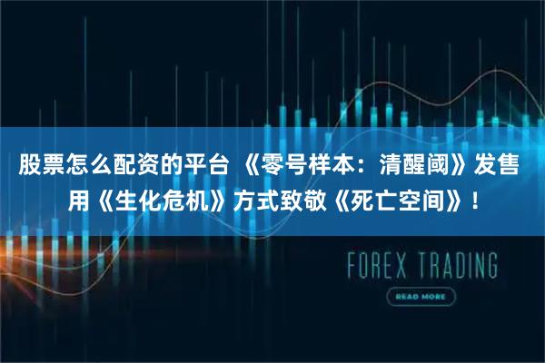 股票怎么配资的平台 《零号样本:清醒阈》发售 用《生化危机》方式致敬《死亡空间》!