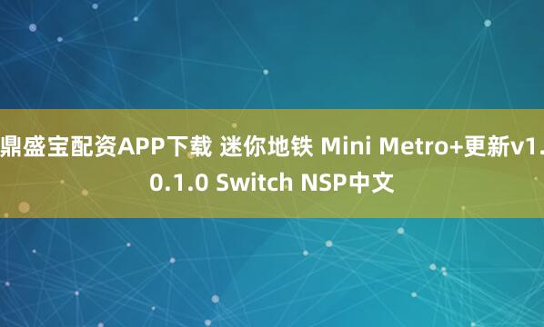 鼎盛宝配资APP下载 迷你地铁 Mini Metro+更新v1.0.1.0 Switch NSP中文